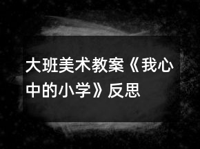 大班美術教案《我心中的小學》反思