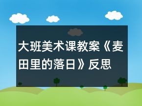 大班美術(shù)課教案《麥田里的落日》反思