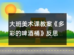 大班美術(shù)課教案《多彩的啤酒桶》反思