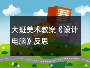 大班美術(shù)教案《設(shè)計(jì)電腦》反思