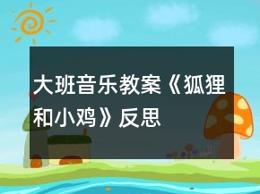 大班音樂教案《狐貍和小雞》反思