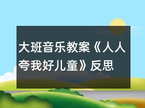 大班音樂教案《人人夸我好兒童》反思