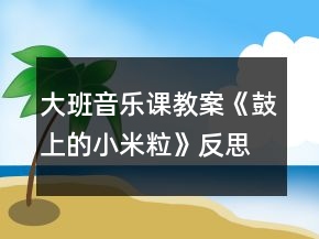 大班音樂課教案《鼓上的小米粒》反思