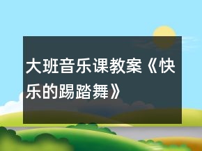 大班音樂(lè)課教案《快樂(lè)的踢踏舞》