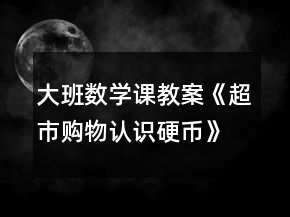 大班數(shù)學(xué)課教案《超市購(gòu)物認(rèn)識(shí)硬幣》反思