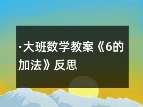 ·大班數(shù)學教案《6的加法》反思