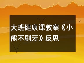 大班健康課教案《小熊不刷牙》反思