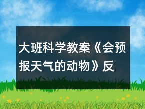 大班科學(xué)教案《會(huì)預(yù)報(bào)天氣的動(dòng)物》反思