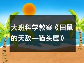 大班科學教案《田鼠的天敵―貓頭鷹》反思