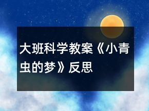 大班科學(xué)教案《小青蟲(chóng)的夢(mèng)》反思