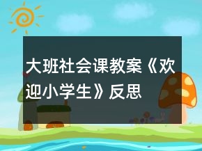 大班社會(huì)課教案《歡迎小學(xué)生》反思