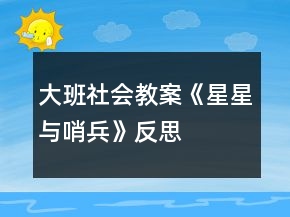 大班社會(huì)教案《星星與哨兵》反思