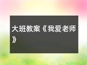 大班教案《我愛老師》