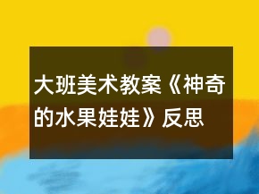 大班美術(shù)教案《神奇的水果娃娃》反思