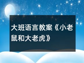 大班語言教案《小老鼠和大老虎》