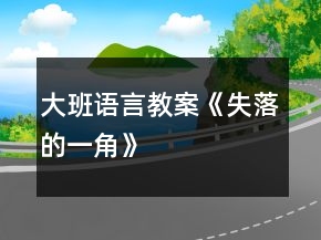 大班語(yǔ)言教案《失落的一角》