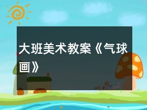 大班美術(shù)教案《氣球畫》