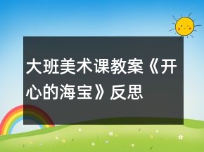 大班美術課教案《開心的海寶》反思