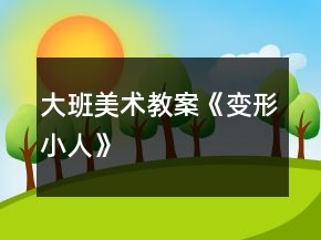 大班美術(shù)教案《變形小人》