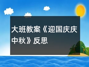 大班教案《迎國慶、慶中秋》反思