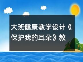 大班健康教學設計《保護我的耳朵》教案反思