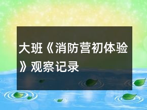 大班《消防營初體驗(yàn)》觀察記錄