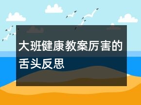 大班健康教案：厲害的舌頭反思