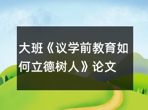大班《議學(xué)前教育如何立德樹人》論文