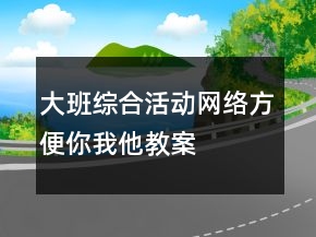 大班綜合活動：網(wǎng)絡(luò)方便你我他教案