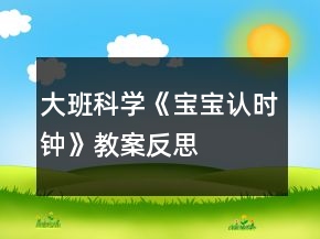 大班科學(xué)《寶寶認(rèn)時鐘》教案反思