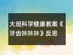 大班科學(xué)健康教案《牙齒咔咔咔》反思