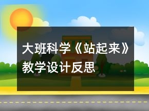大班科學(xué)《站起來》教學(xué)設(shè)計(jì)反思