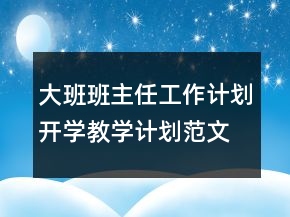 大班班主任工作計(jì)劃開學(xué)教學(xué)計(jì)劃范文