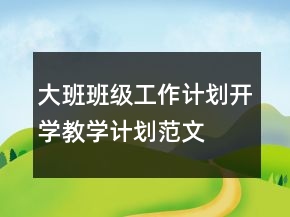 大班班級(jí)工作計(jì)劃開學(xué)教學(xué)計(jì)劃范文