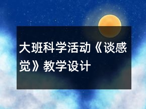 大班科學(xué)活動《談感覺》教學(xué)設(shè)計