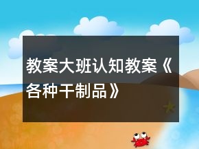 教案大班認(rèn)知教案《各種干制品》