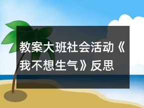 教案大班社會活動《我不想生氣》反思