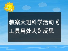 教案大班科學(xué)活動《工具用處大》反思