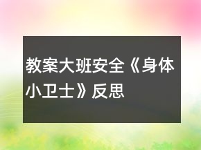 教案大班安全《身體小衛(wèi)士》反思