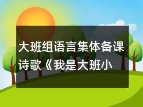 大班組語言集體備課詩歌《我是大班小朋友》課教案設(shè)計(jì)