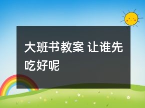 大班書(shū)教案 讓誰(shuí)先吃好呢
