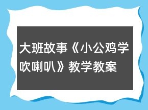 大班故事《小公雞學(xué)吹喇叭》教學(xué)教案設(shè)計及教學(xué)反思