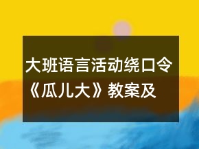 大班語言活動(dòng)：繞口令《瓜兒大》教案及教學(xué)反思