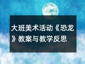 大班美術(shù)活動《恐龍》教案與教學(xué)反思