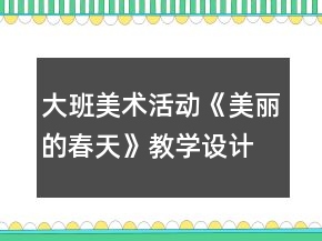 大班美術(shù)活動《美麗的春天》教學(xué)設(shè)計與課后反思