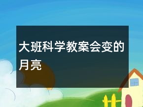 大班科學(xué)教案：會變的月亮