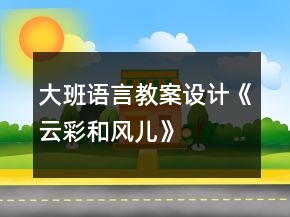 大班語(yǔ)言教案設(shè)計(jì)《云彩和風(fēng)兒》