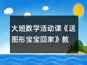 大班數(shù)學(xué)活動(dòng)課《送圖形寶寶回家》教學(xué)設(shè)計(jì)
