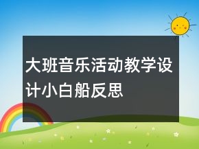 大班音樂活動(dòng)教學(xué)設(shè)計(jì)：小白船反思