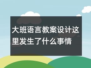 大班語言教案設(shè)計：這里發(fā)生了什么事情反思